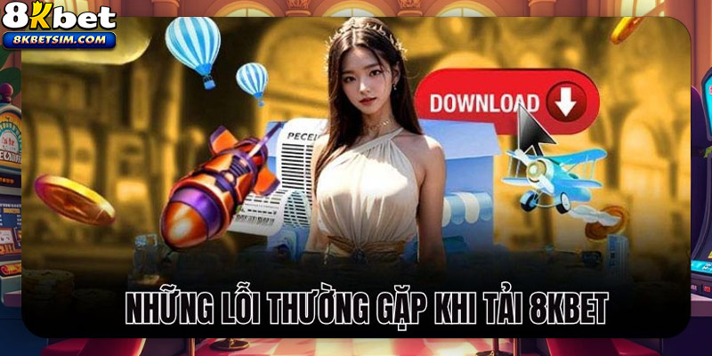 Những lỗi thường gặp khi tải ứng dụng 8KBET