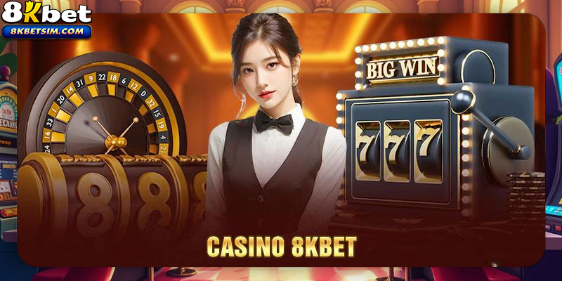 Tổng quan đôi nét về Casino 8KBET