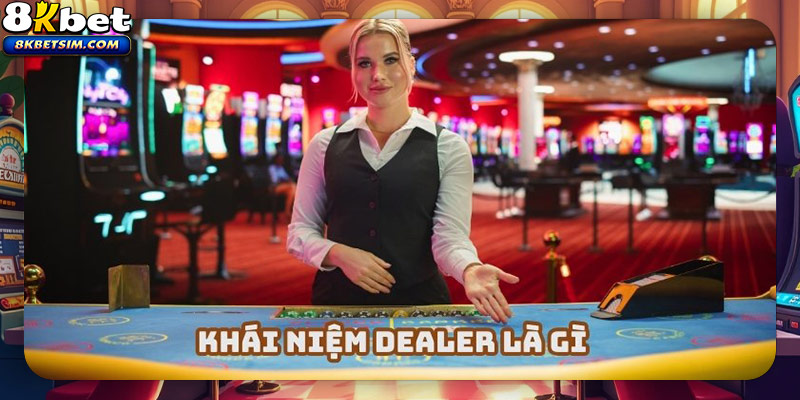 Dealer là gì? Là vị trí có vai trò mang lại sự hấp dẫn cho bàn cược
